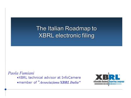 The Italian Roadmap to XBRL electronic filing Paola Fumiani XBRL technical advisor at InfoCamere member of  Associazione XBRL Italia