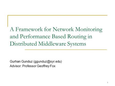 1 A Framework for Network Monitoring and Performance Based Routing in Distributed Middleware Systems Gurhan Gunduz Advisor: Professor.