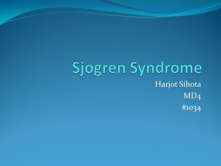 Harjot Sihota MD4 #1034. Introduction An autoimmune disease characterized by destruction of the lacrimal and salivary glands, resulting in the inability.