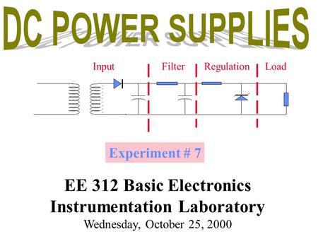 Experiment # 7 EE 312 Basic Electronics Instrumentation Laboratory Wednesday, October 25, 2000 InputFilterRegulationLoad.