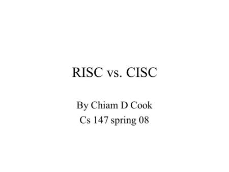 RISC vs. CISC By Chiam D Cook Cs 147 spring 08. CISC Complex Instruction Set Computer –Large number of complex instructions –Low level –Facilitate the.
