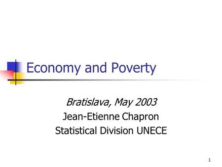 1 Economy and Poverty Bratislava, May 2003 Jean-Etienne Chapron Statistical Division UNECE.