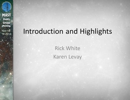 Nov 18- 19 2013 Introduction and Highlights Rick White Karen Levay.
