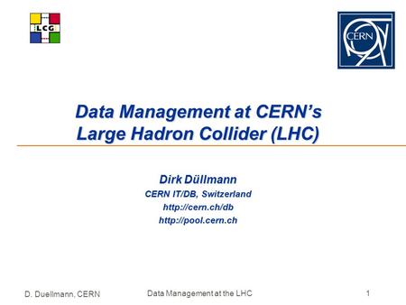 D. Duellmann, CERN Data Management at the LHC1 Data Management at CERN’s Large Hadron Collider (LHC) Dirk Düllmann CERN IT/DB, Switzerland