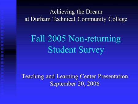 Fall 2005 Non-returning Student Survey Teaching and Learning Center Presentation September 20, 2006 Achieving the Dream at Durham Technical Community College.