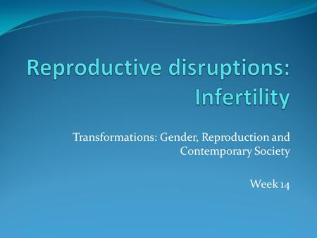 Transformations: Gender, Reproduction and Contemporary Society Week 14.