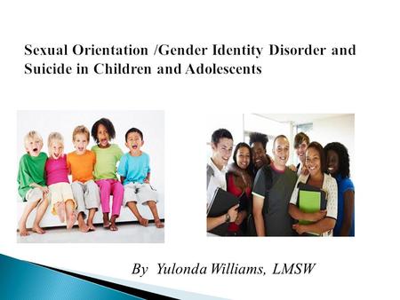 By Yulonda Williams, LMSW. 1. A tormented and abused teen 2. A 3 year old boy who identified more with activities associated with girls 3. A child (9.
