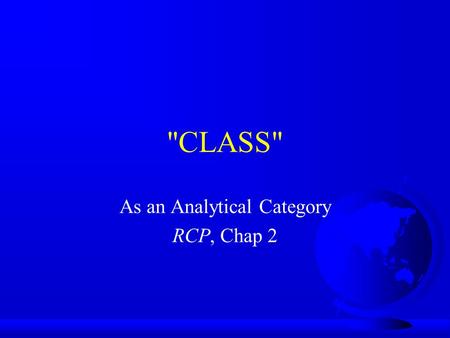 CLASS As an Analytical Category RCP, Chap 2. “Class” in 19th Century England  Self-evident  Especially “working class”  Bipolarity in wealth, income,