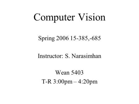 Computer Vision Spring 2006 15-385,-685 Instructor: S. Narasimhan Wean 5403 T-R 3:00pm – 4:20pm.