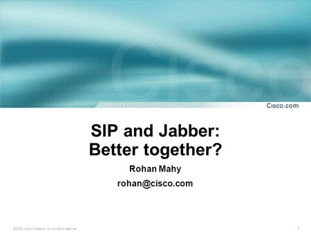 1 © 2002, Cisco Systems, Inc. All rights reserved. SIP and Jabber: Better together? Rohan Mahy