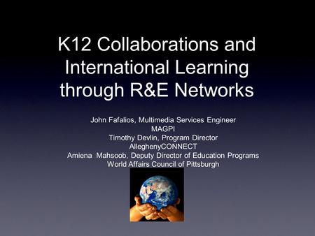 K12 Collaborations and International Learning through R&E Networks John Fafalios, Multimedia Services Engineer MAGPI Timothy Devlin, Program Director AlleghenyCONNECT.