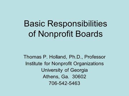 Basic Responsibilities of Nonprofit Boards Thomas P. Holland, Ph.D., Professor Institute for Nonprofit Organizations University of Georgia Athens, Ga.