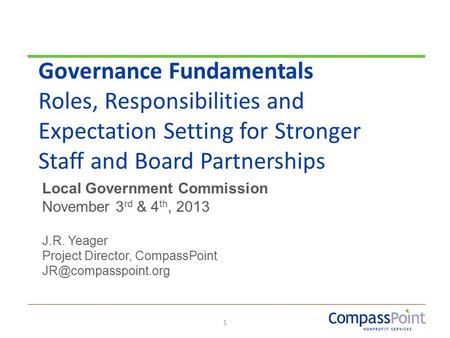 Governance Fundamentals Roles, Responsibilities and Expectation Setting for Stronger Staff and Board Partnerships 1 Local Government Commission November.