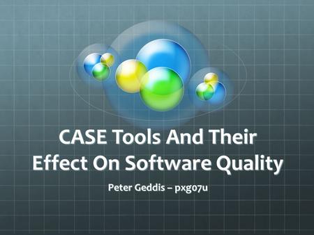CASE Tools And Their Effect On Software Quality Peter Geddis – pxg07u.