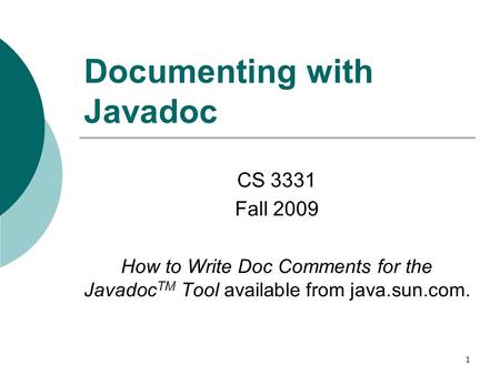 1 Documenting with Javadoc CS 3331 Fall 2009 How to Write Doc Comments for the Javadoc TM Tool available from java.sun.com.