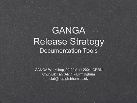 GANGA Release Strategy Documentation Tools GANGA Workshop, 20-22 April 2004, CERN Chun Lik Tan (Alvin) - Birmingham GANGA Workshop,