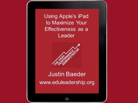 Using Apple’s iPad to Maximize Your Effectiveness as a Leader Justin Baeder www.eduleadership.org.