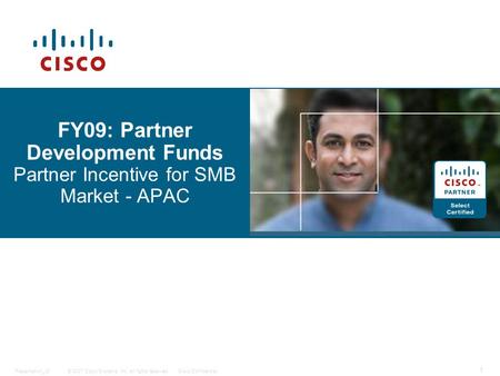 © 2007 Cisco Systems, Inc. All rights reserved.Cisco ConfidentialPresentation_ID 1 FY09: Partner Development Funds Partner Incentive for SMB Market - APAC.
