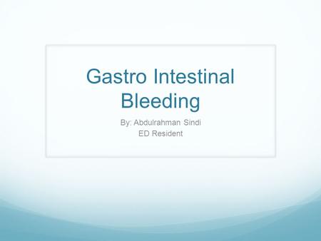 Gastro Intestinal Bleeding By: Abdulrahman Sindi ED Resident.