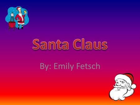 By: Emily Fetsch. Santa Claus lives in the North Pole. He lives there because it is cold year round.
