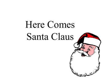 Here Comes Santa Claus. Here comes Santa Claus, here comes Santa Claus,