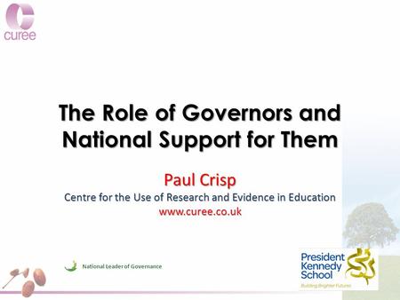 The Role of Governors and National Support for Them Paul Crisp Centre for the Use of Research and Evidence in Education www.curee.co.uk National Leader.