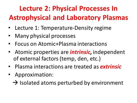 Lecture 2: Physical Processes In Astrophysical and Laboratory Plasmas Lecture 1: Temperature-Density regime Many physical processes Focus on Atomic+Plasma.