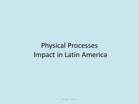 Physical Processes Impact in Latin America ©2012, TESCCC.
