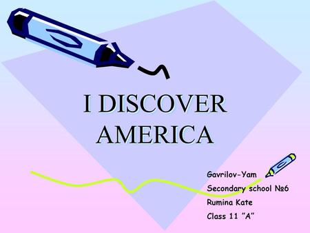 I DISCOVER AMERICA Gavrilov-Yam Secondary school №6 Rumina Kate Class 11 ”A”