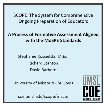 SCOPE: The System for Comprehensive Ongoing Preparation of Educators A Process of Formative Assessment Aligned with the MoSPE Standards Stephanie Koscielski,