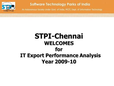 STPI-ChennaiWELCOMESfor IT Export Performance Analysis IT Export Performance Analysis Year 2009-10.