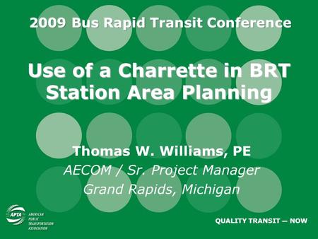 Use of a Charrette in BRT Station Area Planning Thomas W. Williams, PE AECOM / Sr. Project Manager Grand Rapids, Michigan QUALITY TRANSIT ― NOW.