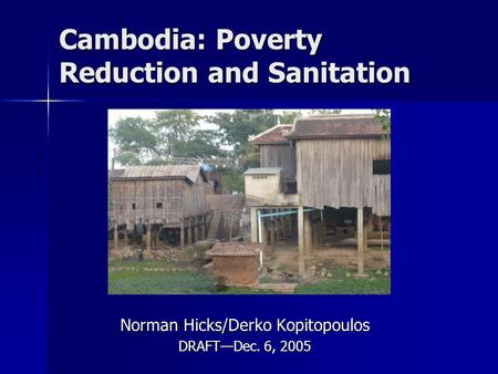 Cambodia: Poverty Reduction and Sanitation Norman Hicks/Derko Kopitopoulos DRAFT—Dec. 6, 2005.