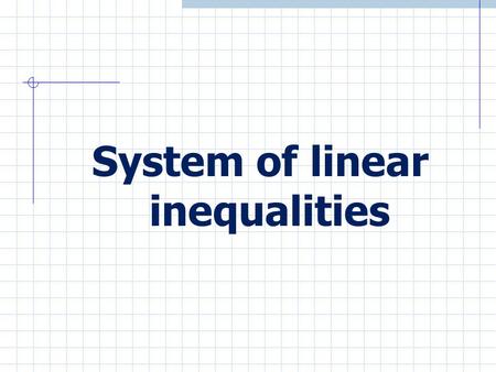 System of linear inequalities A system of linear inequalities is made up of two or more inequalities A solution of a System of linear inequalities is.