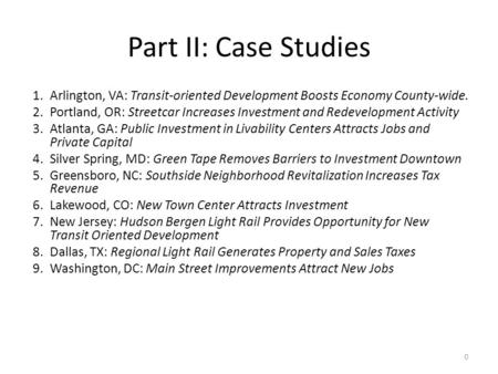 Part II: Case Studies 1.Arlington, VA: Transit-oriented Development Boosts Economy County-wide. 2.Portland, OR: Streetcar Increases Investment and Redevelopment.