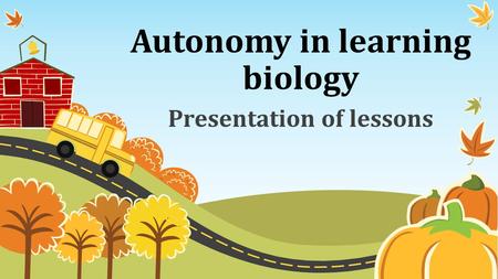 Autonomy in learning biology Presentation of lessons.