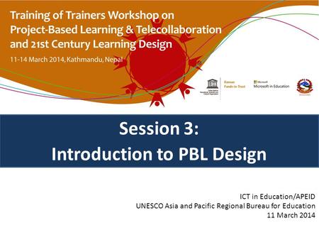 Session 3: Introduction to PBL Design ICT in Education/APEID UNESCO Asia and Pacific Regional Bureau for Education 11 March 2014.