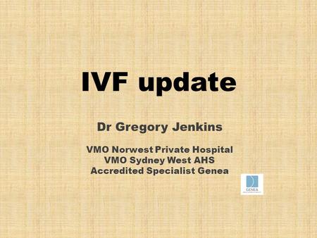 IVF update Dr Gregory Jenkins VMO Norwest Private Hospital VMO Sydney West AHS Accredited Specialist Genea.