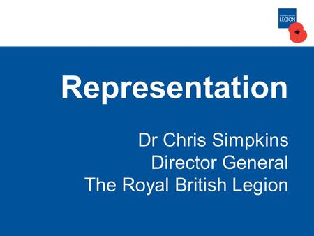 Representation Dr Chris Simpkins Director General The Royal British Legion.