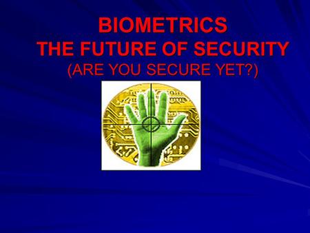 BIOMETRICS THE FUTURE OF SECURITY (ARE YOU SECURE YET?)