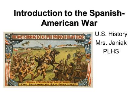 Introduction to the Spanish- American War U.S. History Mrs. Janiak PLHS.