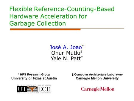 Flexible Reference-Counting-Based Hardware Acceleration for Garbage Collection José A. Joao * Onur Mutlu ‡ Yale N. Patt * * HPS Research Group University.