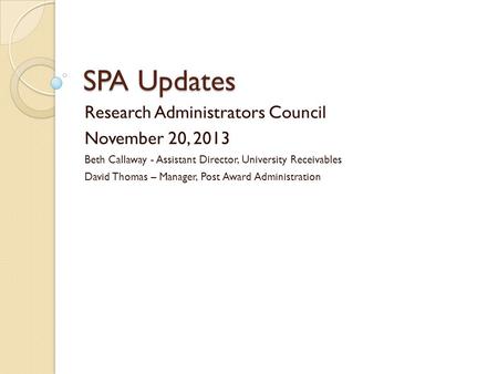 SPA Updates Research Administrators Council November 20, 2013 Beth Callaway - Assistant Director, University Receivables David Thomas – Manager, Post Award.
