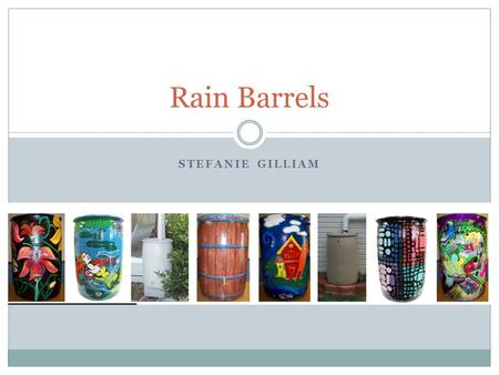 STEFANIE GILLIAM Rain Barrels. Goals and Objectives Educate students about rain barrels Paint rain barrels to be used around campus Install rain barrels.