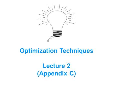 Optimization Techniques Lecture 2 (Appendix C). 1. Optimization is: a process by which the maximum or minimum values of decision variables are determined.