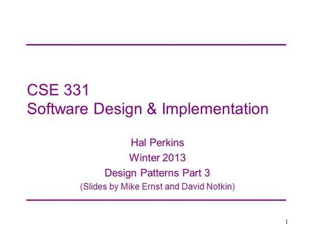 CSE 331 Software Design & Implementation Hal Perkins Winter 2013 Design Patterns Part 3 (Slides by Mike Ernst and David Notkin) 1.