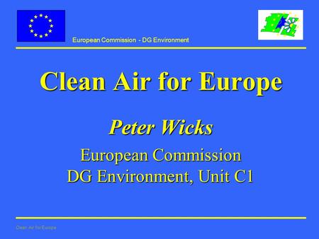 European Commission - DG Environment Clean Air for Europe Peter Wicks European Commission DG Environment, Unit C1.