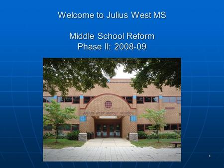 1 Welcome to Julius West MS Middle School Reform Phase II: 2008-09.