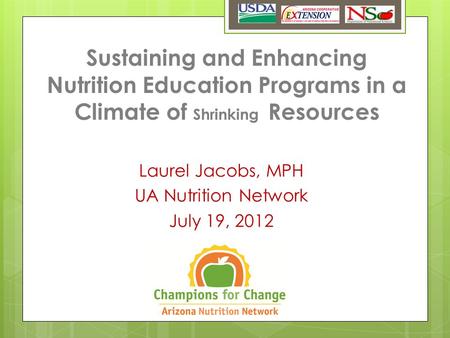 Sustaining and Enhancing Nutrition Education Programs in a Climate of Shrinking Resources Laurel Jacobs, MPH UA Nutrition Network July 19, 2012.