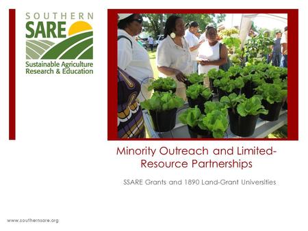 Minority Outreach and Limited- Resource Partnerships SSARE Grants and 1890 Land-Grant Universities www.southernsare.org.